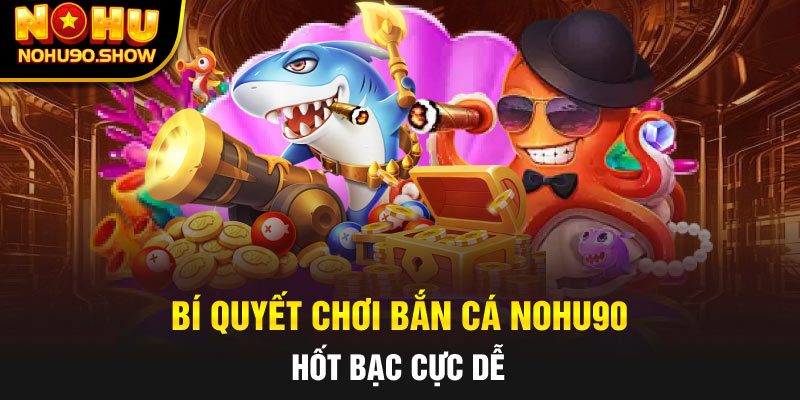 Mẹo Chơi Bắn Cá Tại Nohu90 Giúp Bạn Luôn Dẫn Trước 3 Mẹo Chơi Bắn Cá Hiệu Quả tại Nohu90